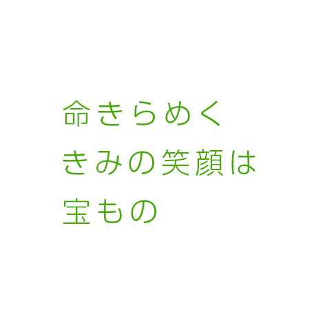 命きらめく きみの笑顔は 宝もの