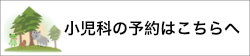 小児科の予約はこちらへ 小児科の予約はこちらへ